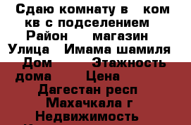 Сдаю комнату в 2 ком.кв с подселением › Район ­ 9 магазин › Улица ­ Имама шамиля › Дом ­ 90 › Этажность дома ­ 5 › Цена ­ 6 000 - Дагестан респ., Махачкала г. Недвижимость » Квартиры аренда   